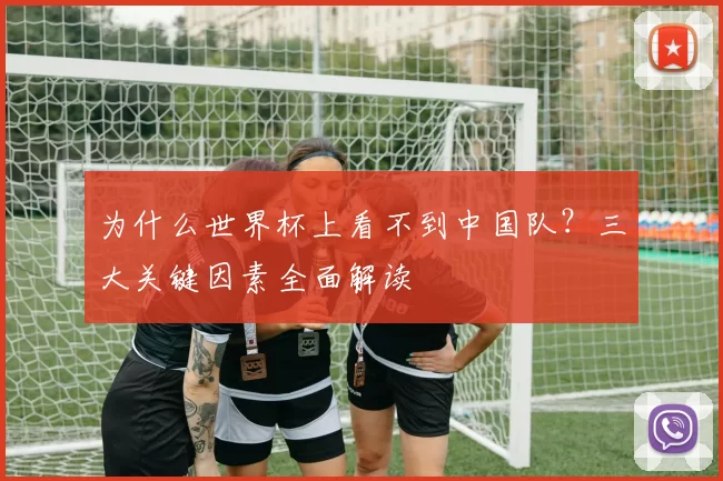 为什么世界杯上看不到中国队?三大关键因素全面解读