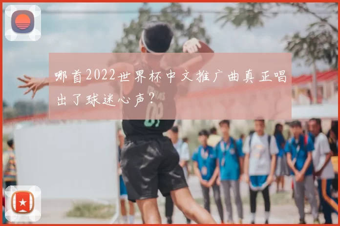 哪首2022世界杯中文推广曲真正唱出了球迷心声?