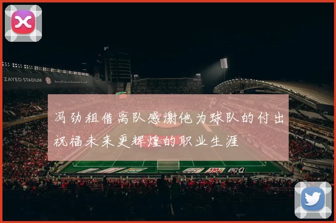 冯劲租借离队感谢他为球队的付出祝福未来更辉煌的职业生涯