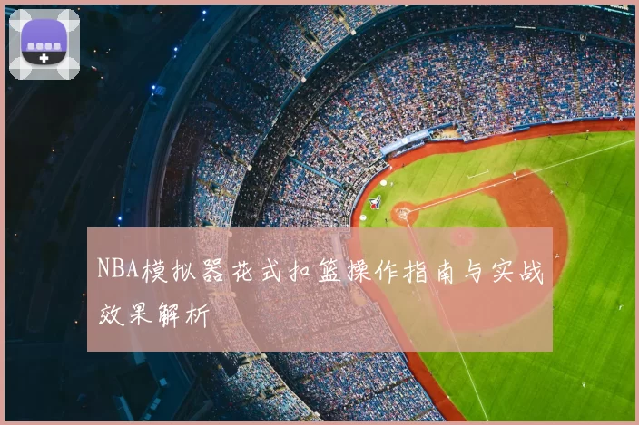 NBA模拟器花式扣篮操作指南与实战效果解析