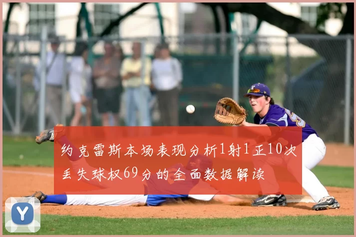 约克雷斯本场表现分析1射1正10次丢失球权69分的全面数据解读