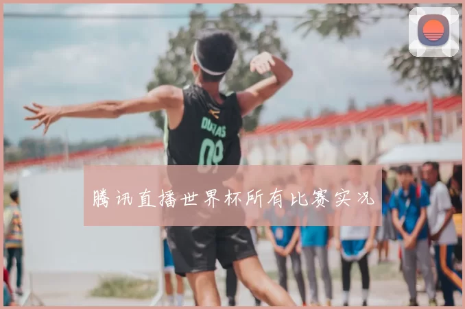 腾讯直播世界杯所有比赛实况
