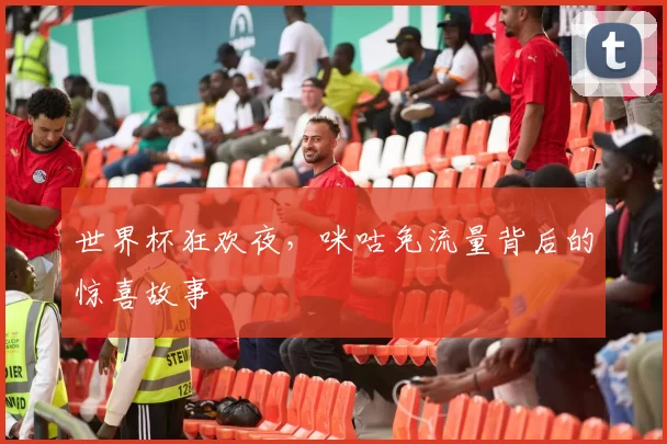 世界杯狂欢夜，咪咕免流量背后的惊喜故事