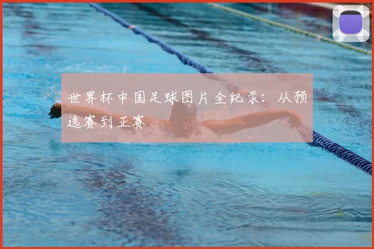 世界杯中国足球图片全纪录:从预选赛到正赛