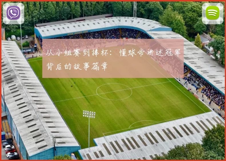 从小组赛到捧杯：懂球帝讲述冠军背后的故事篇章