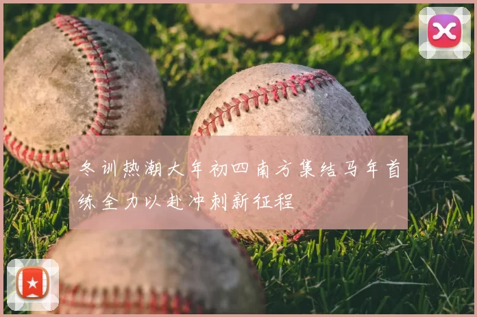 冬训热潮大年初四南方集结马年首练全力以赴冲刺新征程