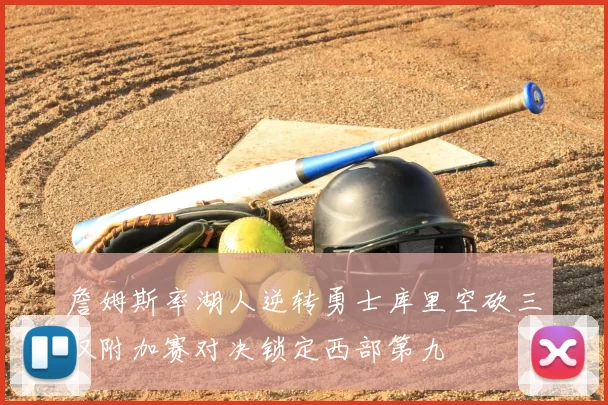 詹姆斯率湖人逆转勇士库里空砍三双附加赛对决锁定西部第九