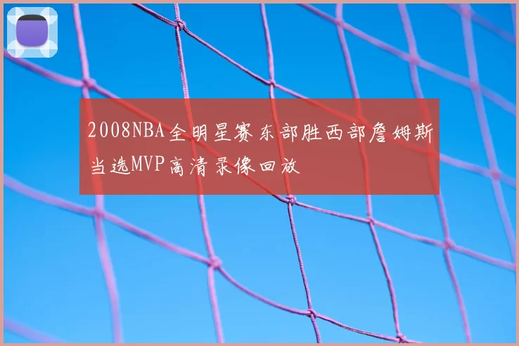 2008NBA全明星赛东部胜西部詹姆斯当选MVP高清录像回放