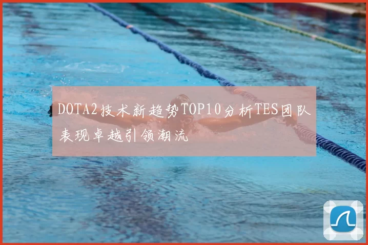 DOTA2技术新趋势TOP10分析TES团队表现卓越引领潮流
