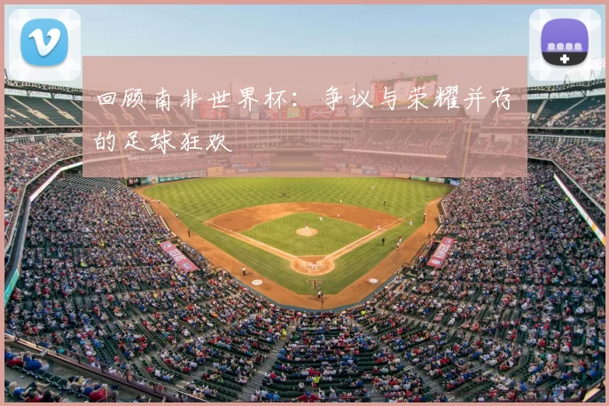 回顾南非世界杯:争议与荣耀并存的足球狂欢