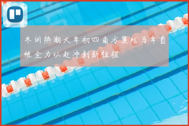 冬训热潮大年初四南方集结马年首练全力以赴冲刺新征程