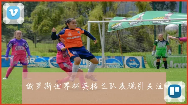 俄罗斯世界杯英格兰队表现引关注