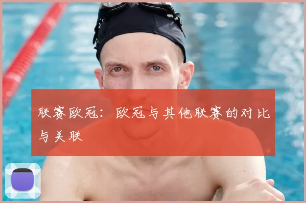 联赛欧冠：欧冠与其他联赛的对比与关联