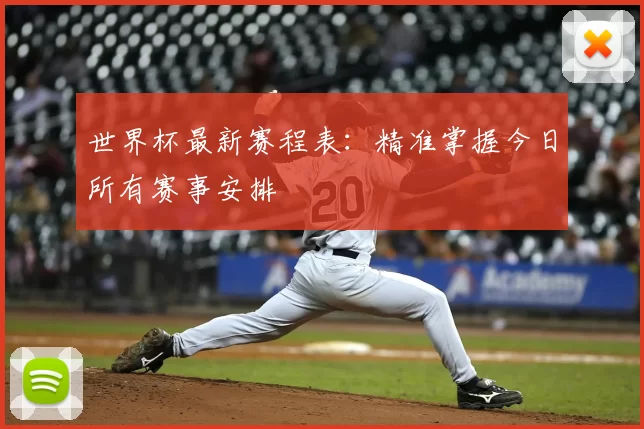 世界杯最新赛程表：精准掌握今日所有赛事安排