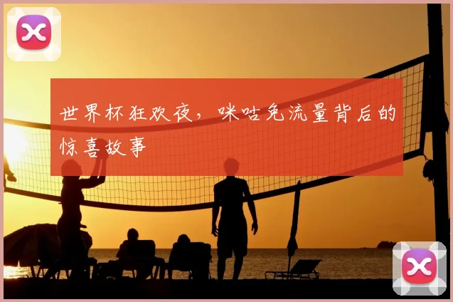 世界杯狂欢夜,咪咕免流量背后的惊喜故事