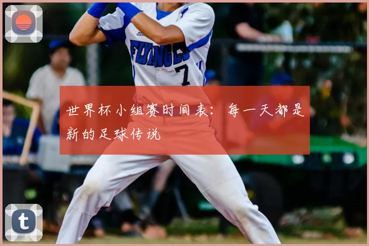 世界杯小组赛时间表：每一天都是新的足球传说