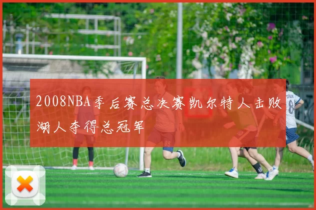 2008NBA季后赛总决赛凯尔特人击败湖人夺得总冠军