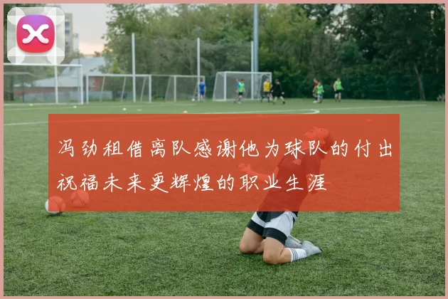 冯劲租借离队感谢他为球队的付出祝福未来更辉煌的职业生涯