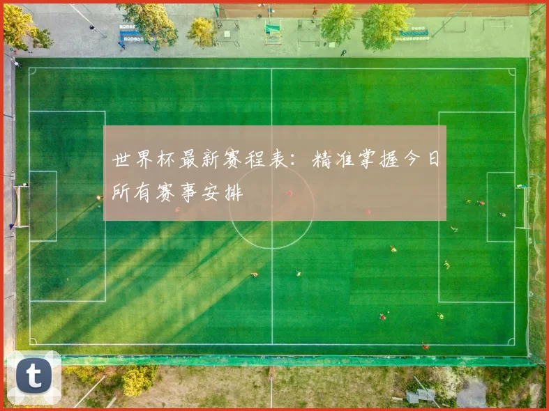 世界杯最新赛程表:精准掌握今日所有赛事安排