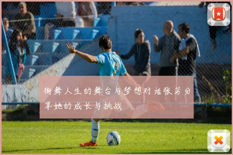街舞人生的舞台与梦想对话张芳分享她的成长与挑战
