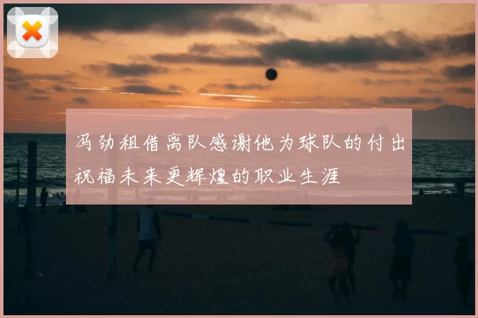 冯劲租借离队感谢他为球队的付出祝福未来更辉煌的职业生涯