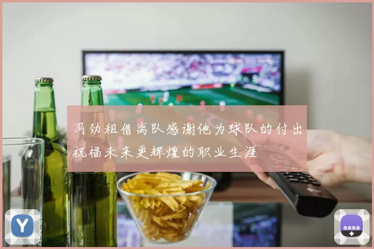 冯劲租借离队感谢他为球队的付出祝福未来更辉煌的职业生涯
