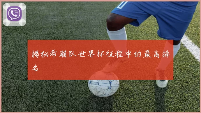 揭秘希腊队世界杯征程中的最高排名