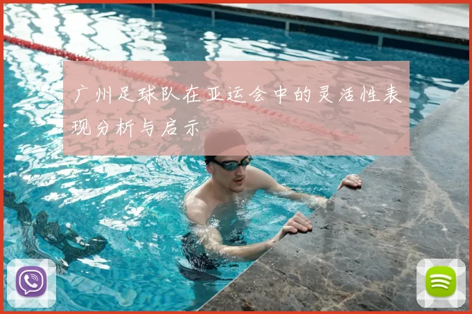 广州足球队在亚运会中的灵活性表现分析与启示