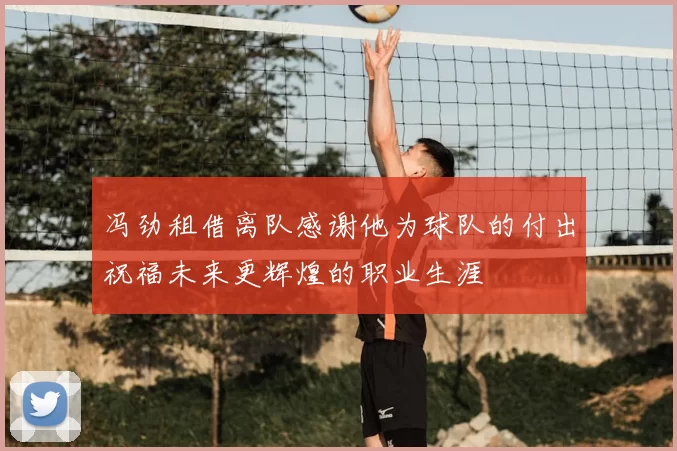 冯劲租借离队感谢他为球队的付出祝福未来更辉煌的职业生涯