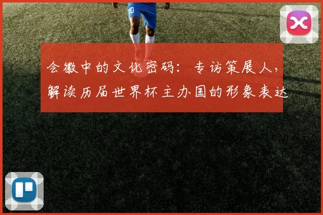 会徽中的文化密码：专访策展人，解读历届世界杯主办国的形象表达