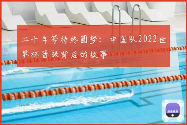 二十年等待终圆梦:中国队2022世界杯晋级背后的故事