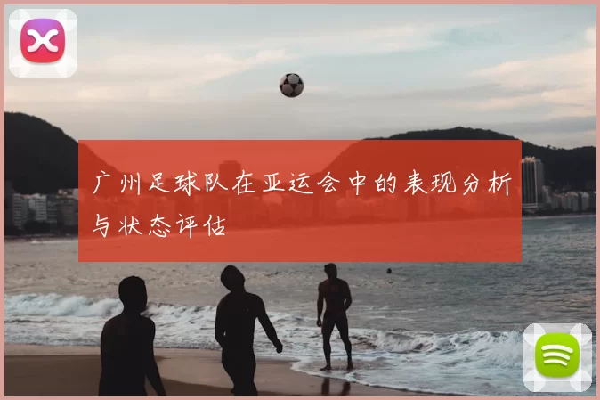 广州足球队在亚运会中的表现分析与状态评估