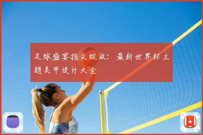 足球盛宴指尖绽放:最新世界杯主题美甲设计大全