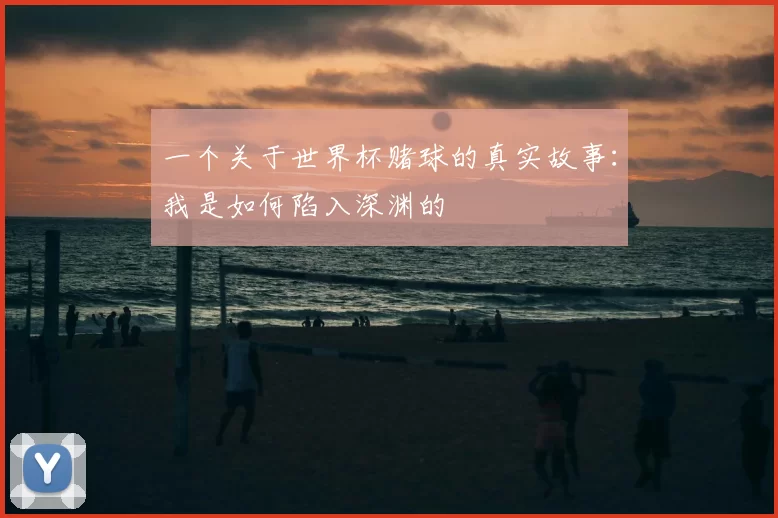 一个关于世界杯赌球的真实故事:我是如何陷入深渊的