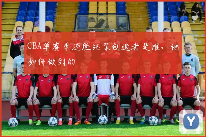 CBA单赛季连胜纪录创造者是谁，他如何做到的