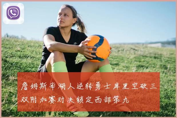 詹姆斯率湖人逆转勇士库里空砍三双附加赛对决锁定西部第九